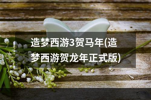 造梦西游3贺马年(造梦西游贺龙年正式版)