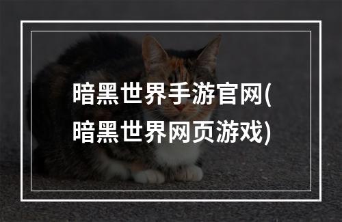 暗黑世界手游官网(暗黑世界网页游戏)