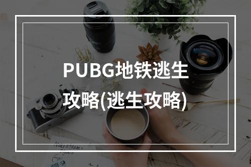 PUBG地铁逃生攻略(逃生攻略)