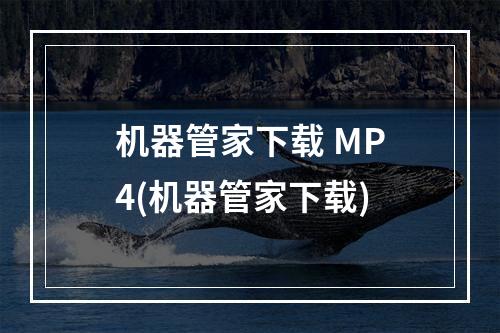 机器管家下载 MP4(机器管家下载)