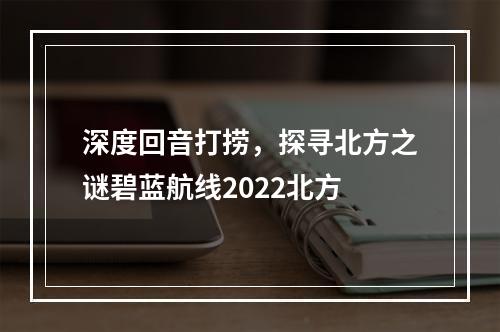 深度回音打捞，探寻北方之谜碧蓝航线2022北方