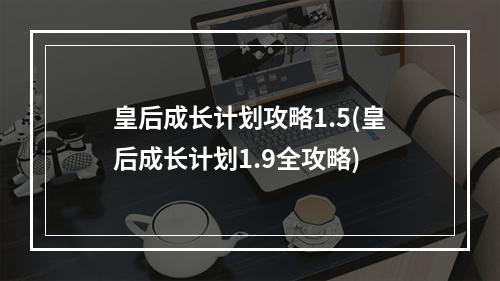 皇后成长计划攻略1.5(皇后成长计划1.9全攻略)