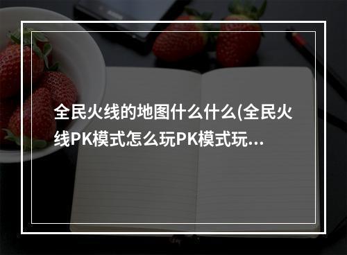 全民火线的地图什么什么(全民火线PK模式怎么玩PK模式玩法介绍!)