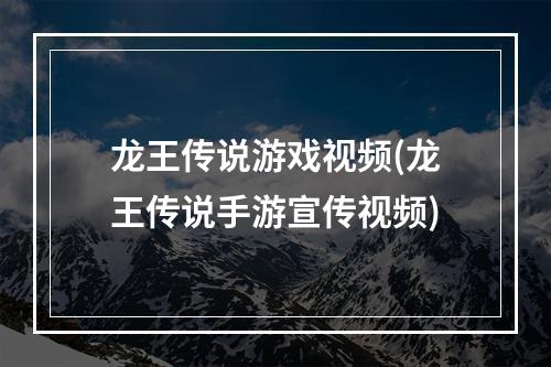 龙王传说游戏视频(龙王传说手游宣传视频)