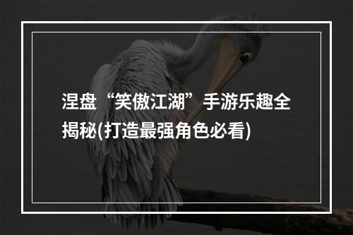 涅盘“笑傲江湖”手游乐趣全揭秘(打造最强角色必看)