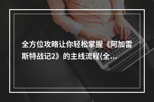 全方位攻略让你轻松掌握《阿加雷斯特战记2》的主线流程(全剧情剖析)