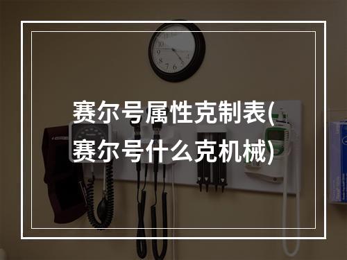 赛尔号属性克制表(赛尔号什么克机械)