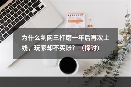 为什么剑网三打磨一年后再次上线，玩家却不买账？（探讨）