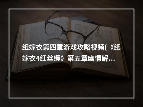 纸嫁衣第四章游戏攻略视频(《纸嫁衣4红丝缠》第五章幽情解谜图文攻略)