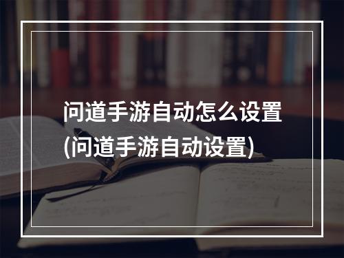 问道手游自动怎么设置(问道手游自动设置)