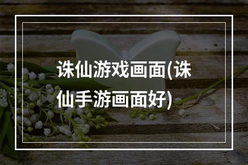 诛仙游戏画面(诛仙手游画面好)