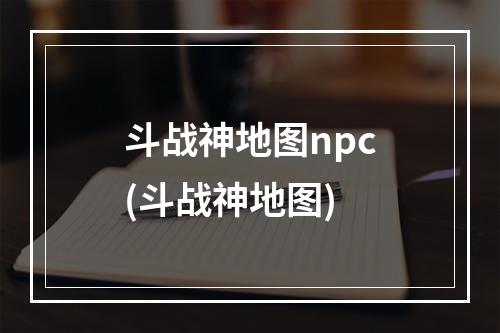 斗战神地图npc(斗战神地图)