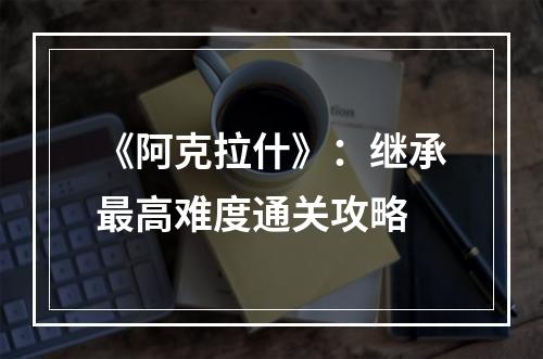 《阿克拉什》：继承最高难度通关攻略