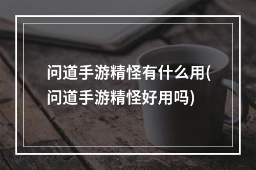 问道手游精怪有什么用(问道手游精怪好用吗)