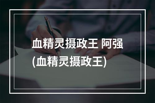 血精灵摄政王 阿强(血精灵摄政王)