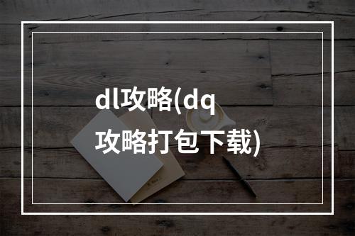 dl攻略(dq攻略打包下载)