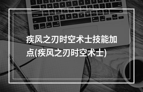 疾风之刃时空术士技能加点(疾风之刃时空术士)