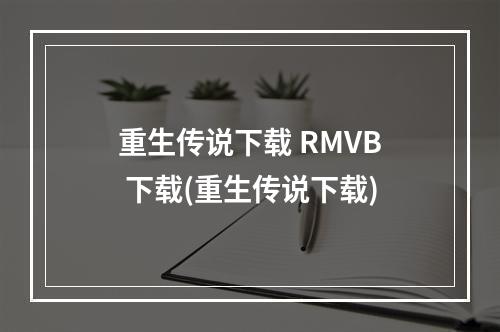 重生传说下载 RMVB 下载(重生传说下载)