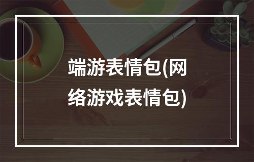 端游表情包(网络游戏表情包)