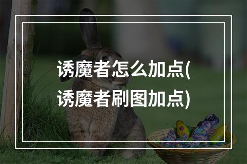 诱魔者怎么加点(诱魔者刷图加点)