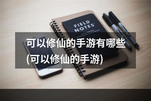 可以修仙的手游有哪些(可以修仙的手游)