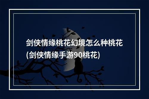 剑侠情缘桃花幻境怎么种桃花(剑侠情缘手游90桃花)