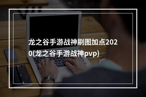 龙之谷手游战神刷图加点2020(龙之谷手游战神pvp)