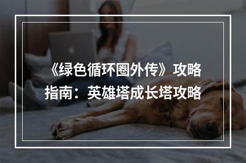 《绿色循环圈外传》攻略指南：英雄塔成长塔攻略