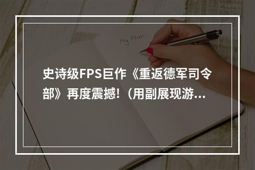 史诗级FPS巨作《重返德军司令部》再度震撼!（用副展现游戏的新特性）(回到二战战场，感受历史，体验射击快感！（强调游戏的主题和玩法）)