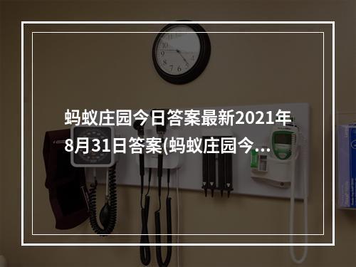 蚂蚁庄园今日答案最新2021年8月31日答案(蚂蚁庄园今日答案(每日更新) 蚂蚁庄园今日答案8月31日)