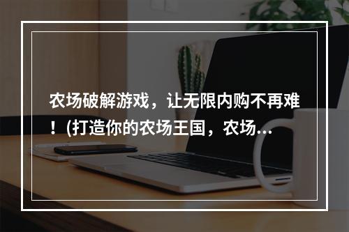 农场破解游戏，让无限内购不再难！(打造你的农场王国，农场外挂下载！)