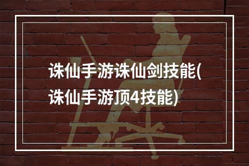 诛仙手游诛仙剑技能(诛仙手游顶4技能)