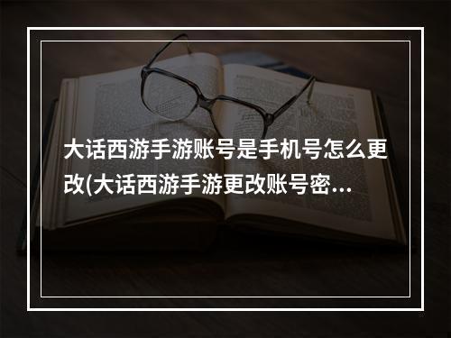 大话西游手游账号是手机号怎么更改(大话西游手游更改账号密码修改)