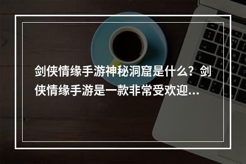 剑侠情缘手游神秘洞窟是什么？剑侠情缘手游是一款非常受欢迎的游戏，而神秘洞窟是游戏中的一个非常重要的内容。那么神秘洞窟具体是什么呢？本文将为大家详细介绍。