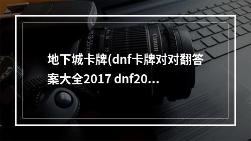 地下城卡牌(dnf卡牌对对翻答案大全2017 dnf2017卡牌对对翻答案是)