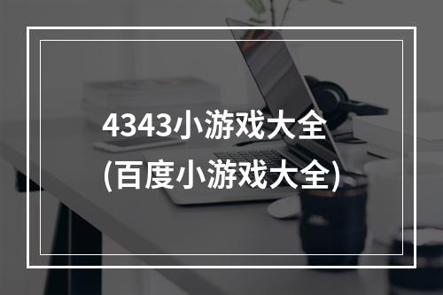 4343小游戏大全(百度小游戏大全)