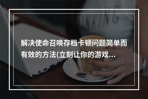 解决使命召唤存档卡顿问题简单而有效的方法(立刻让你的游戏转变为流畅的体验)