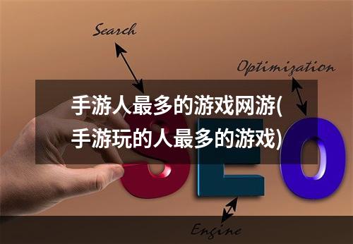 手游人最多的游戏网游(手游玩的人最多的游戏)