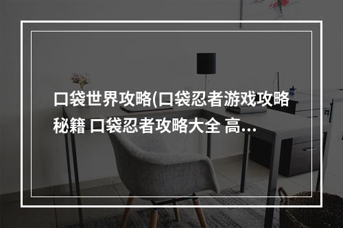 口袋世界攻略(口袋忍者游戏攻略秘籍 口袋忍者攻略大全 高分技巧  )