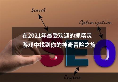 在2021年最受欢迎的抓精灵游戏中找到你的神奇冒险之旅