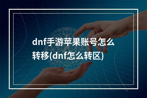 dnf手游苹果账号怎么转移(dnf怎么转区)