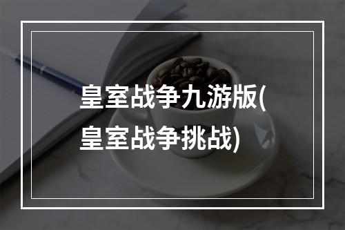 皇室战争九游版(皇室战争挑战)