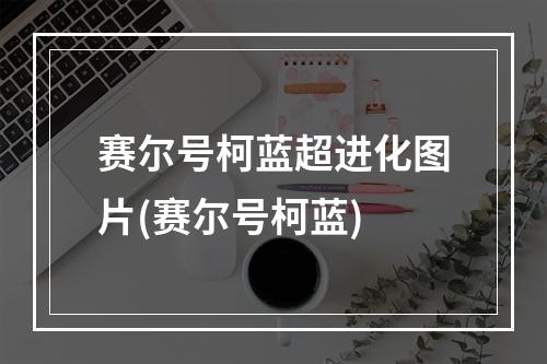 赛尔号柯蓝超进化图片(赛尔号柯蓝)