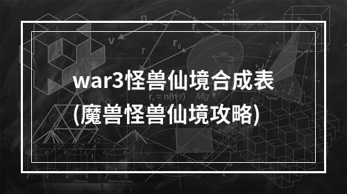 war3怪兽仙境合成表(魔兽怪兽仙境攻略)