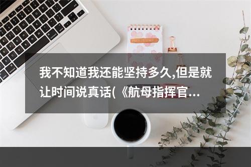 我不知道我还能坚持多久,但是就让时间说真话(《航母指挥官盖亚行动》发售日敲定!)