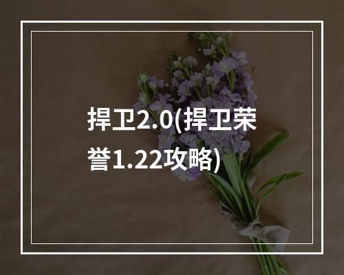 捍卫2.0(捍卫荣誉1.22攻略)