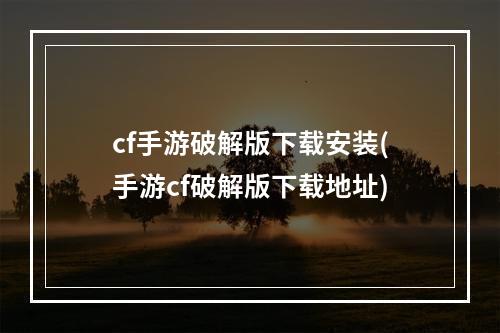 cf手游破解版下载安装(手游cf破解版下载地址)