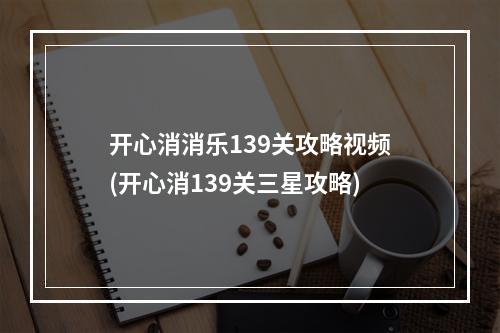 开心消消乐139关攻略视频(开心消139关三星攻略)