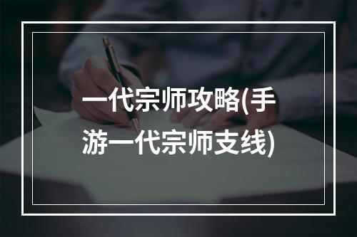 一代宗师攻略(手游一代宗师支线)