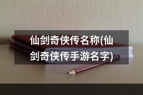 仙剑奇侠传名称(仙剑奇侠传手游名字)